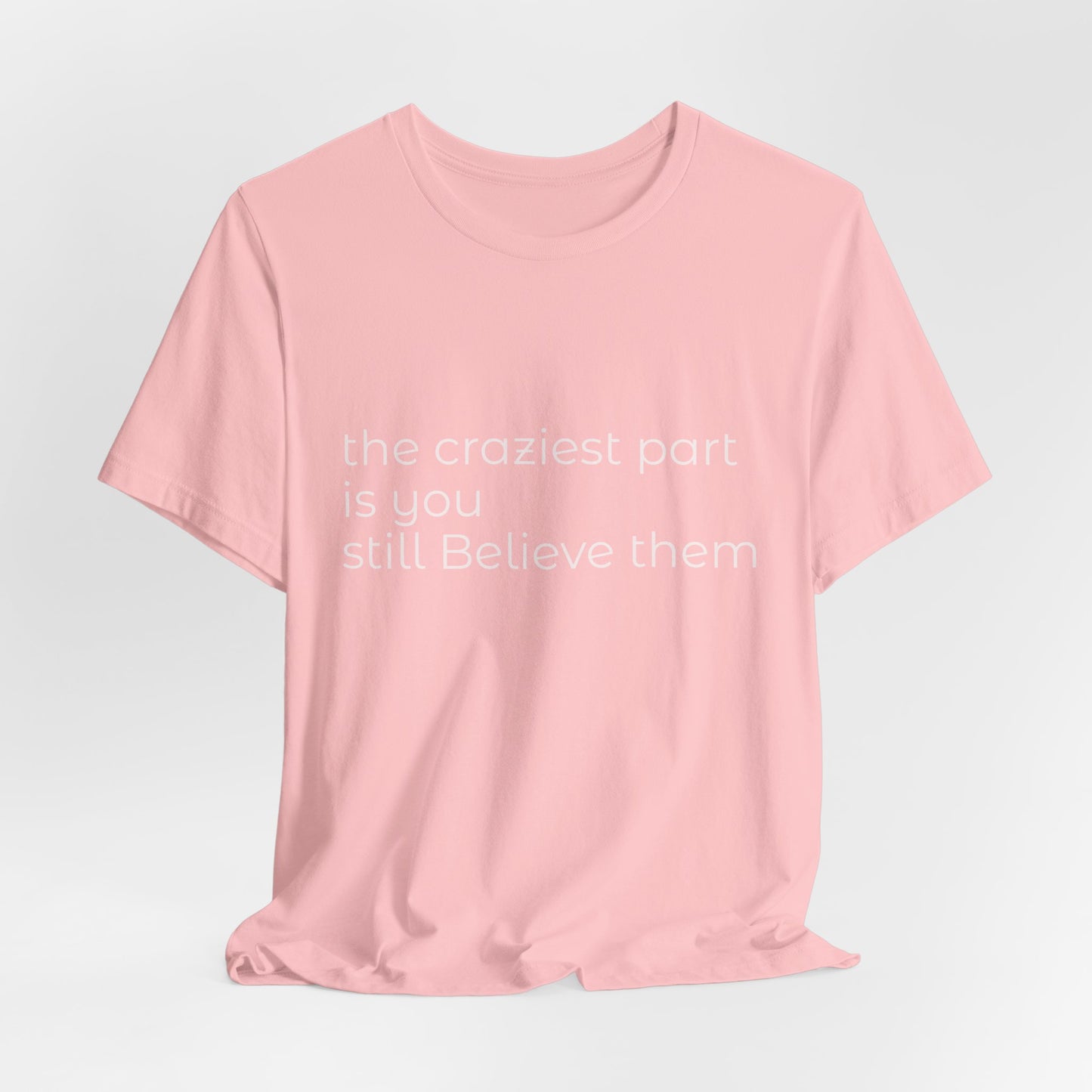 The Craziest Part is you still believe them- Unisex Jersey Short Sleeve Tee