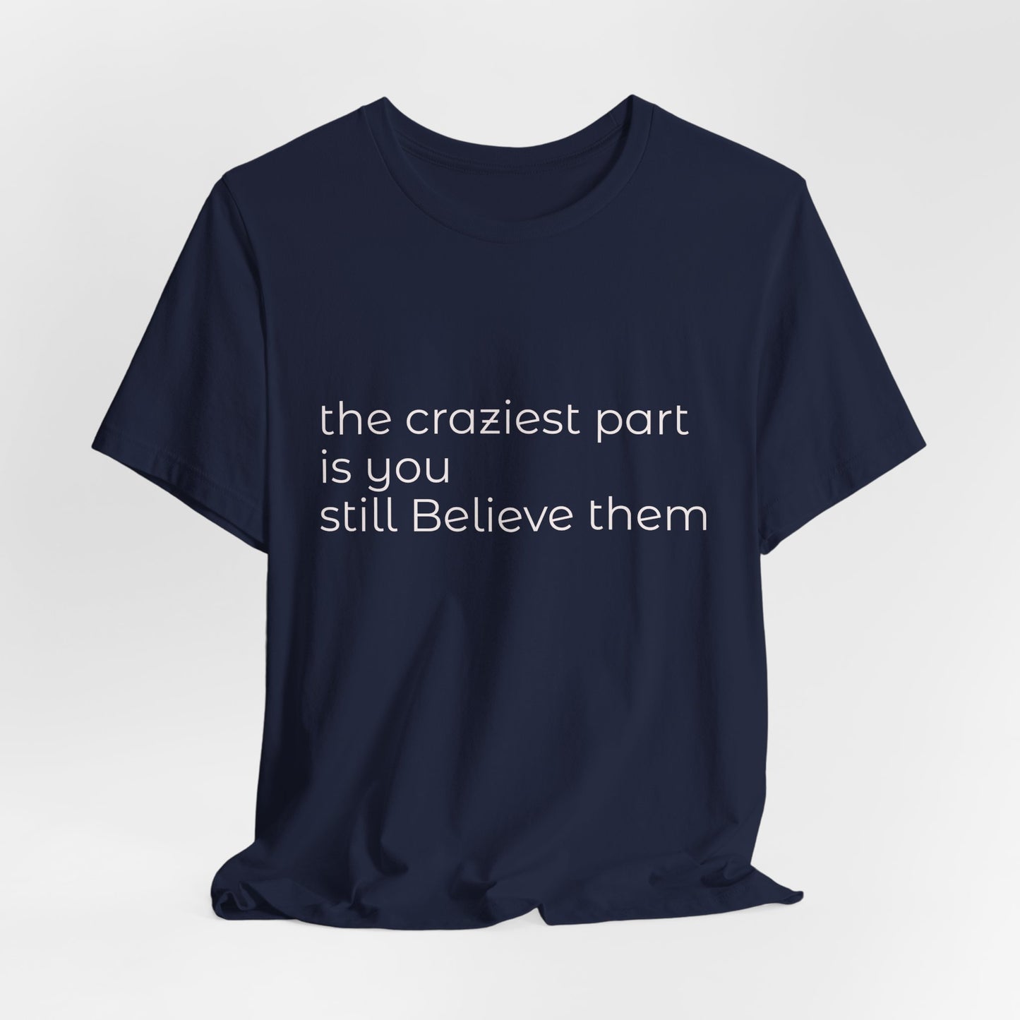 The Craziest Part is you still believe them- Unisex Jersey Short Sleeve Tee