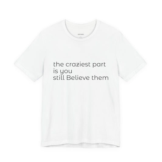 The Craziest Part is you still believe them- Unisex Jersey Short Sleeve Tee