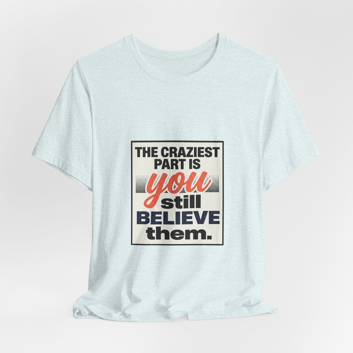 The craziest part is you still believe them -Unisex Jersey Short Sleeve Tee
