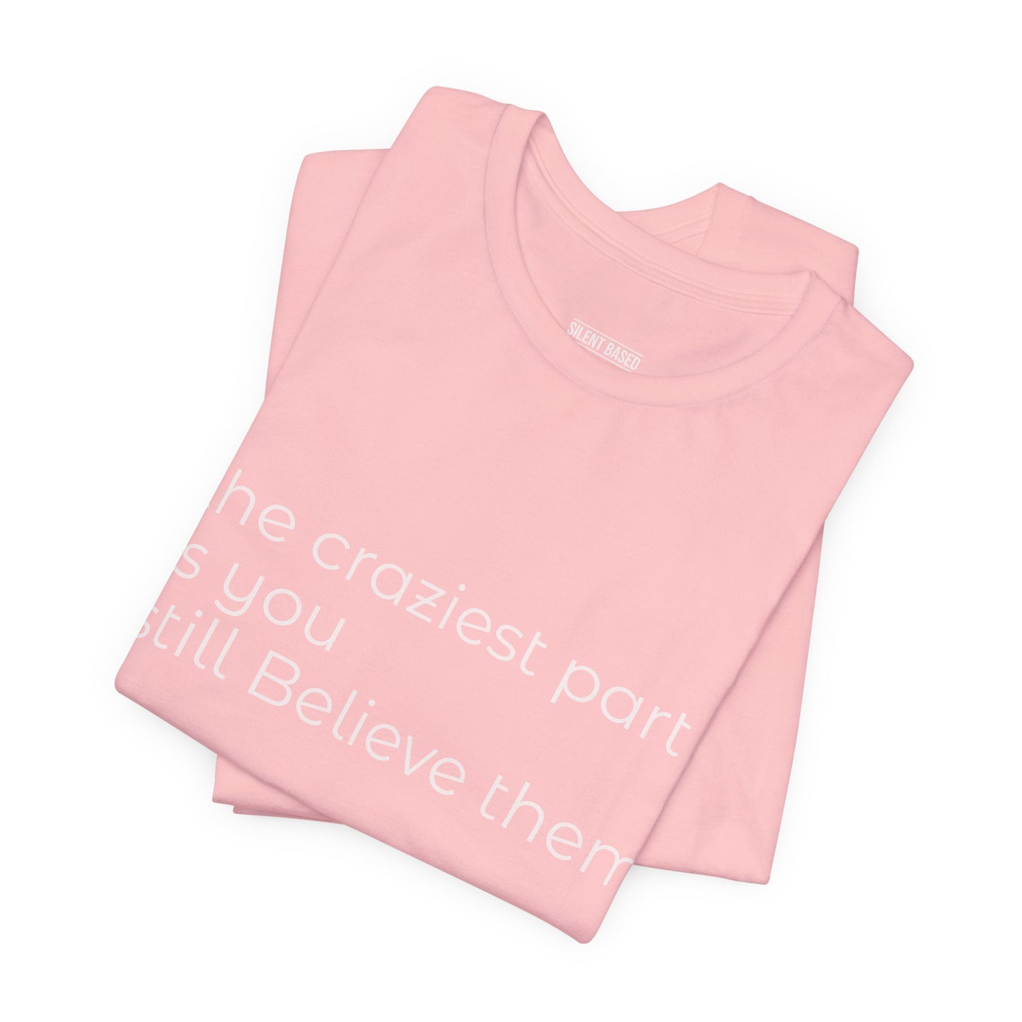 The Craziest Part is you still believe them- Unisex Jersey Short Sleeve Tee