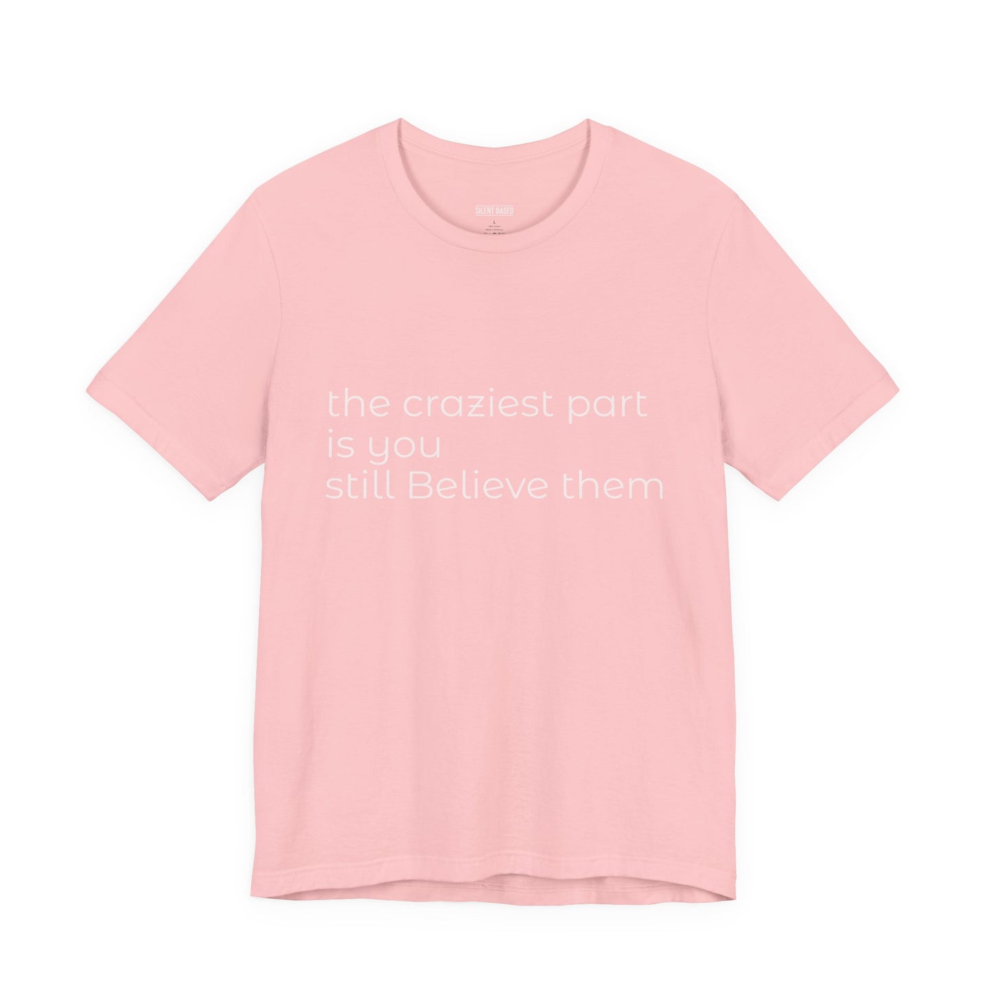 The Craziest Part is you still believe them- Unisex Jersey Short Sleeve Tee