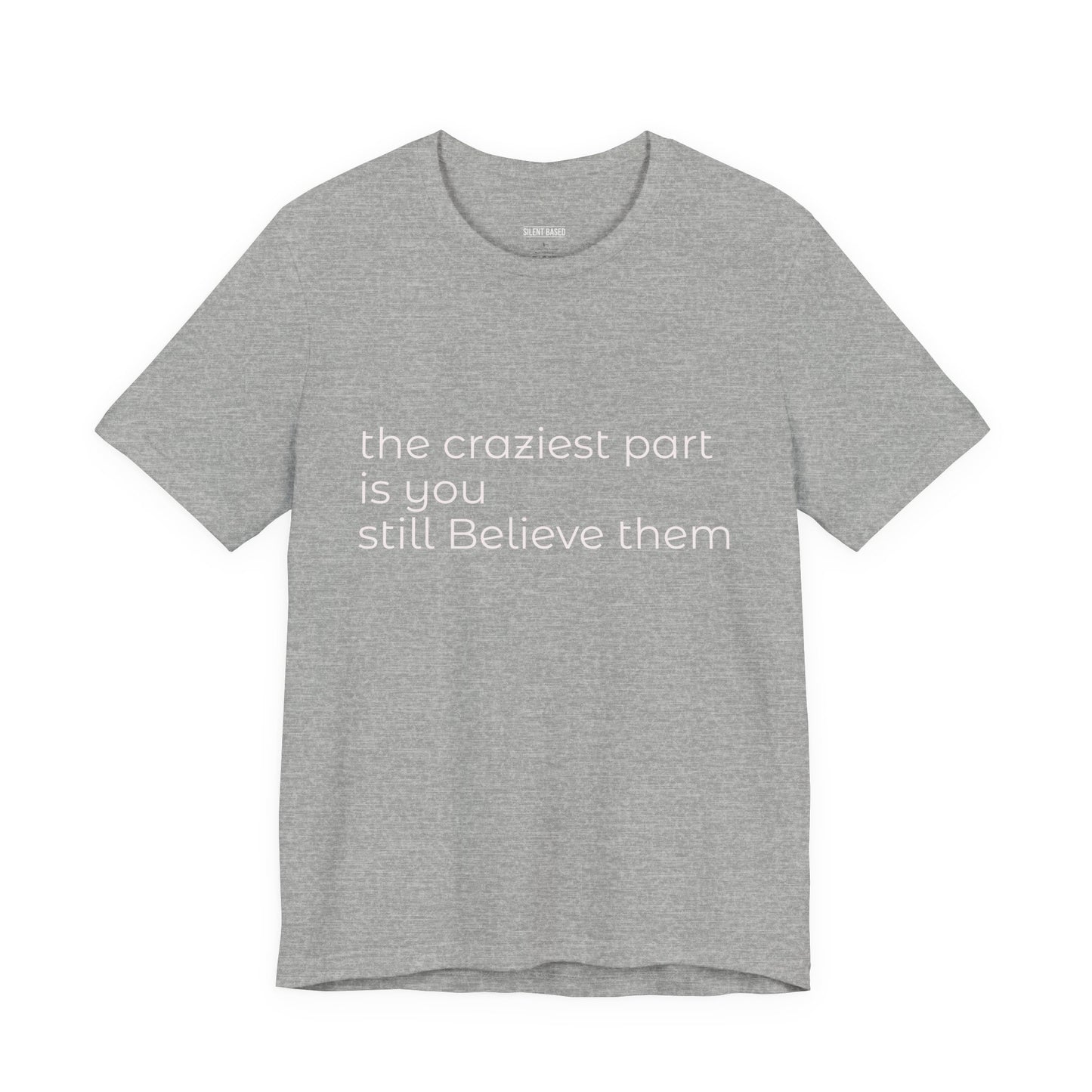 The Craziest Part is you still believe them- Unisex Jersey Short Sleeve Tee
