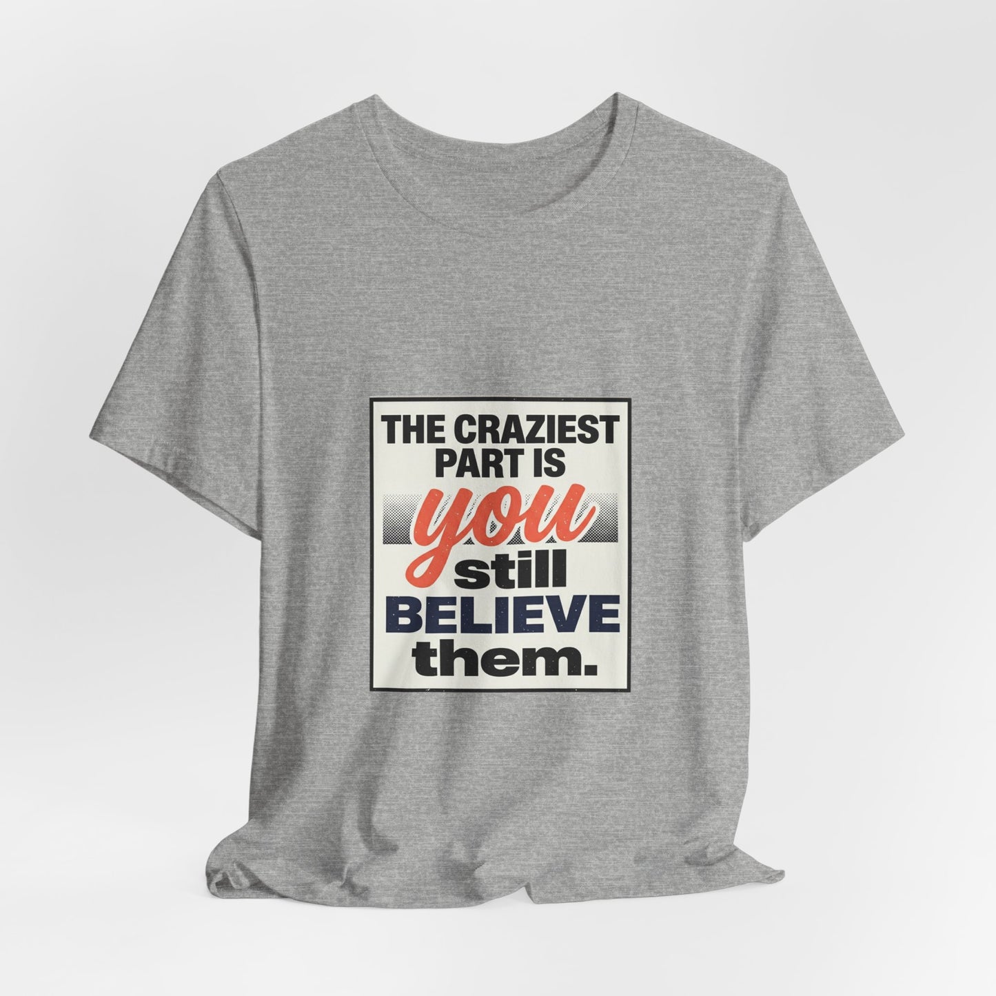 The craziest part is you still believe them -Unisex Jersey Short Sleeve Tee
