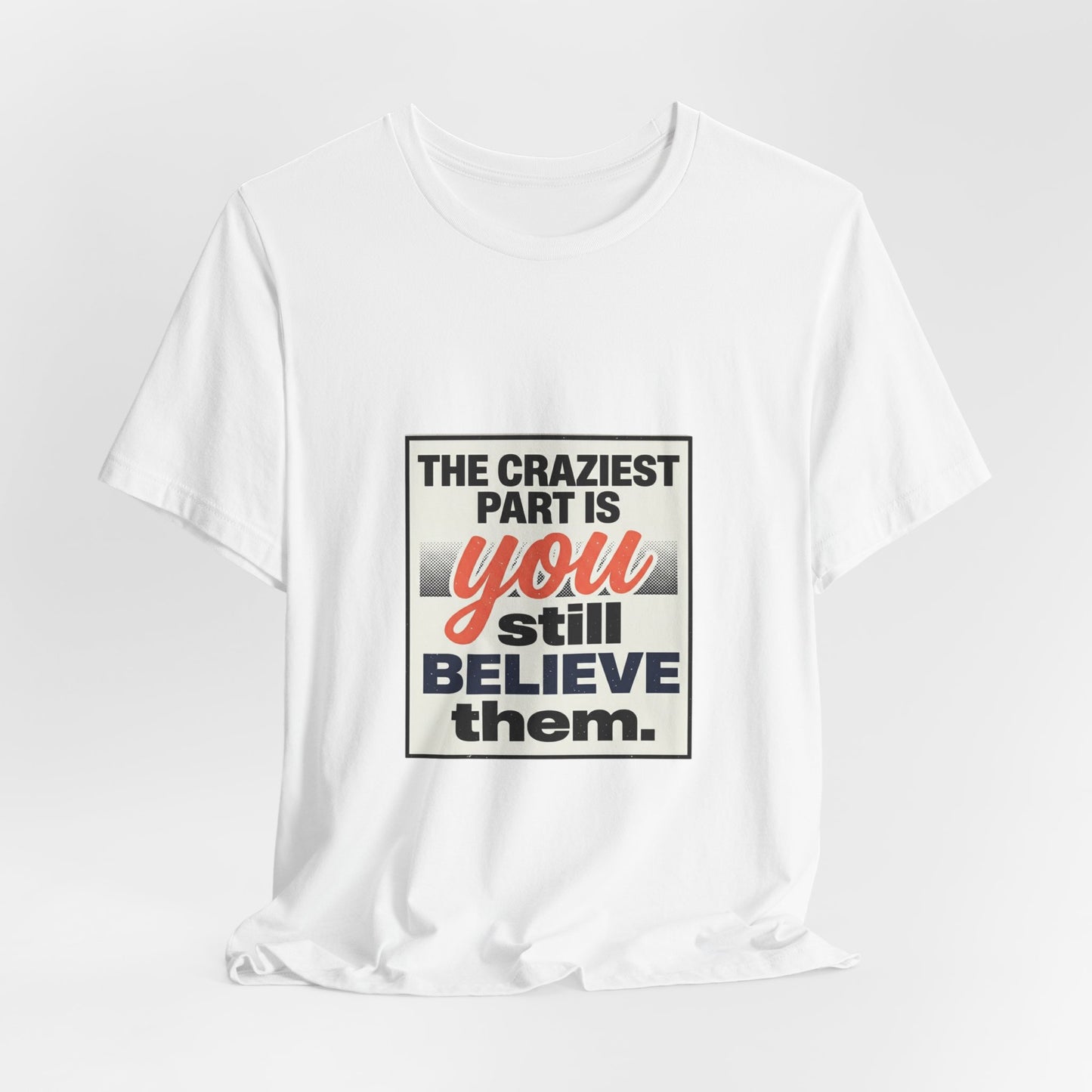 The craziest part is you still believe them -Unisex Jersey Short Sleeve Tee