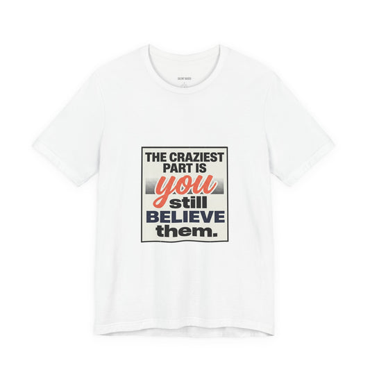 The craziest part is you still believe them -Unisex Jersey Short Sleeve Tee