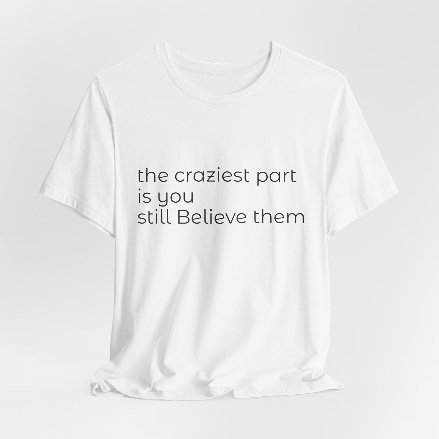 The Craziest Part is you still believe them- Unisex Jersey Short Sleeve Tee