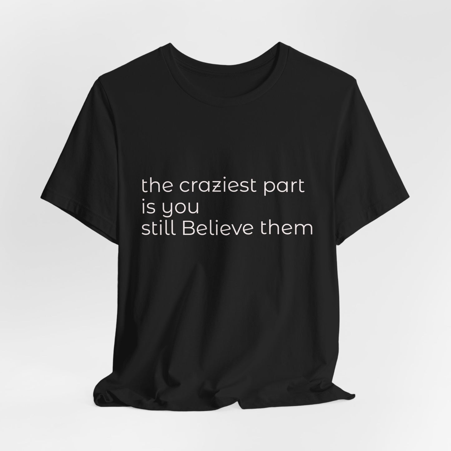 The Craziest Part is you still believe them- Unisex Jersey Short Sleeve Tee