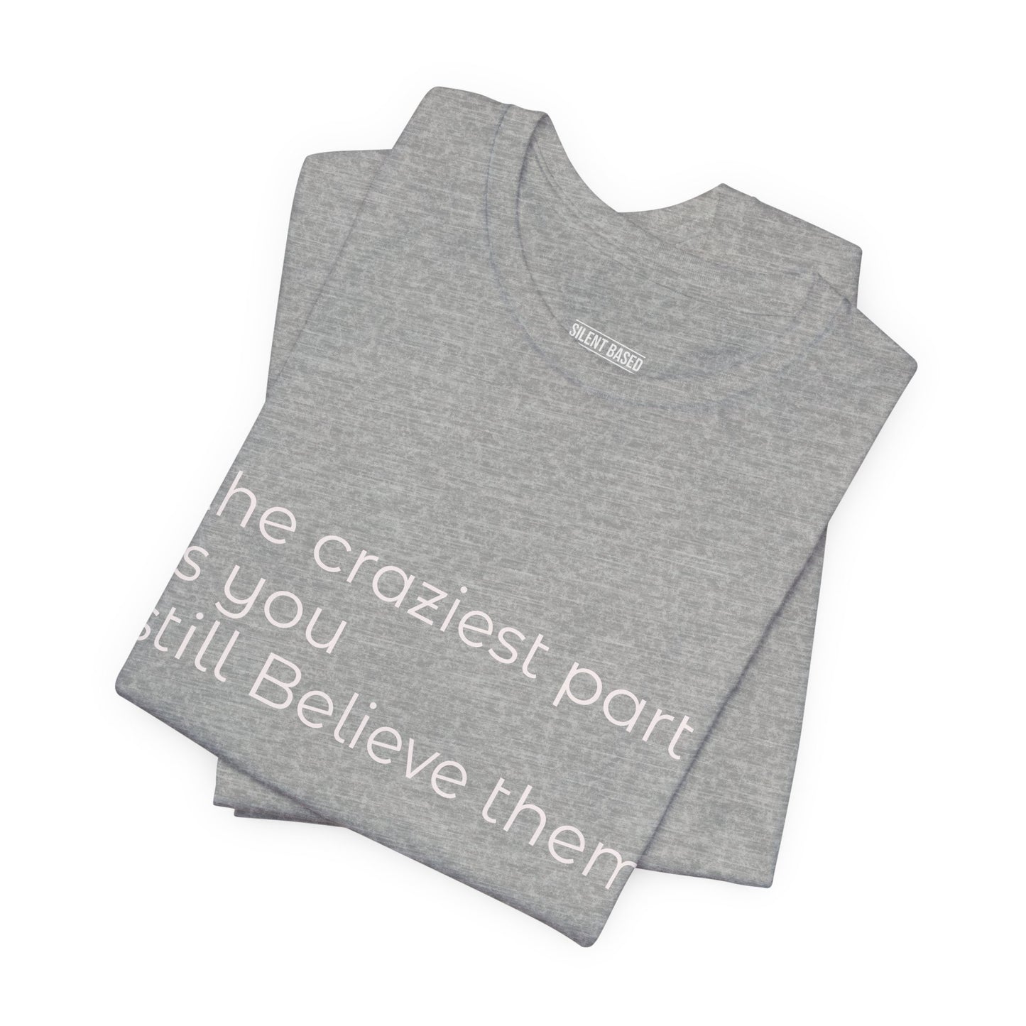 The Craziest Part is you still believe them- Unisex Jersey Short Sleeve Tee